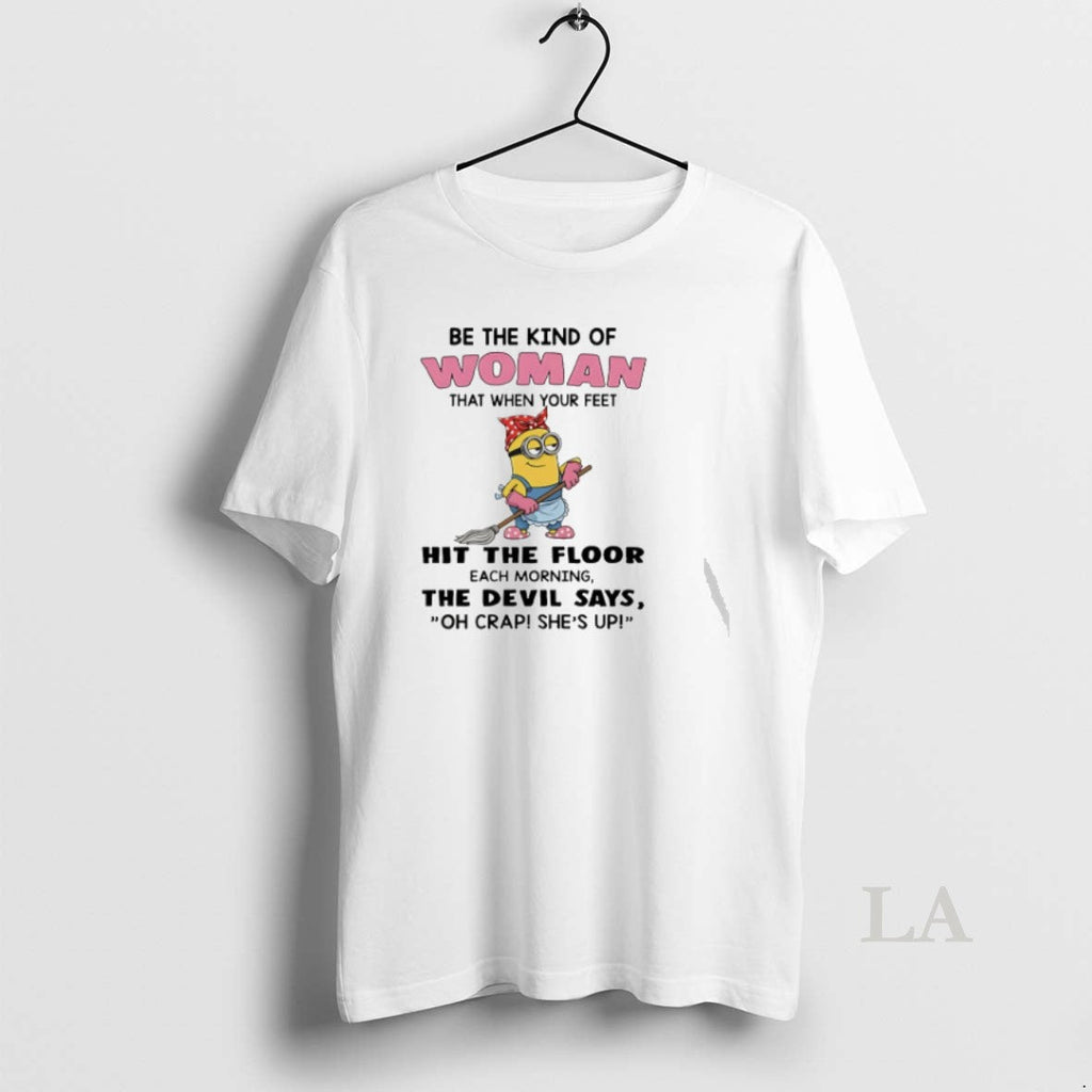 Original Minion Be The Kind Of Woman That When Your Feet Hit The Floor Each Unisex T-shirt, Sweatshirt, Hoodie, Long Sleeve Tee - T-Shirt, Sweatshirt, Hoodie