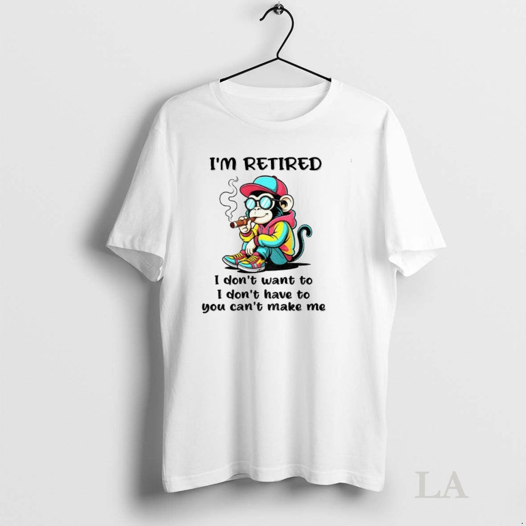Original Monkey Im Retired I Dont Want To I Dont Have To You Cant Make Unisex T-shirt, Sweatshirt, Hoodie, Long Sleeve Tee - T-Shirt, Sweatshirt, Hoodie