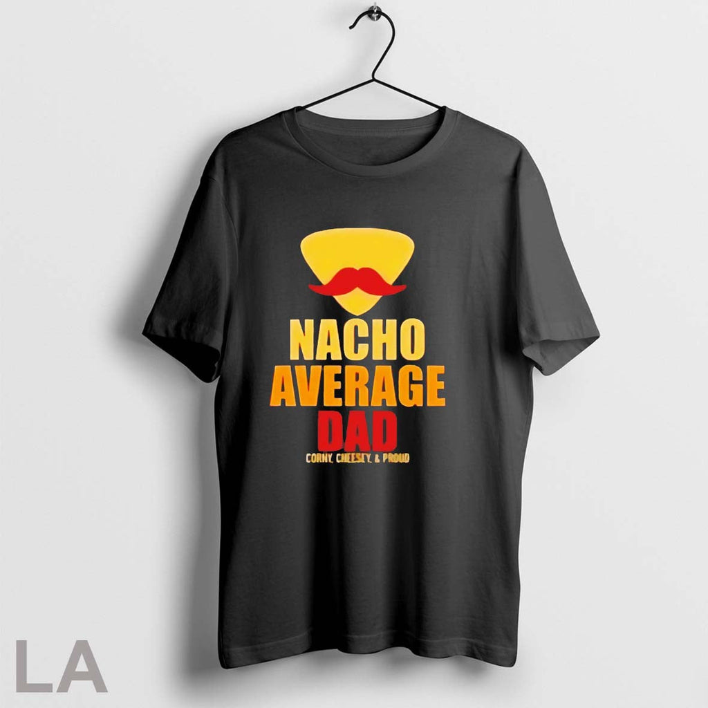Original Nacho Average Dad Corny Cheesy And Proud Unisex T-shirt, Sweatshirt, Hoodie, Long Sleeve Tee - T-Shirt, Sweatshirt, Hoodie