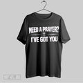 Original Need A Prayer Ive Got You Unisex T-shirt, Sweatshirt, Hoodie, Long Sleeve Tee - T-Shirt, Sweatshirt, Hoodie