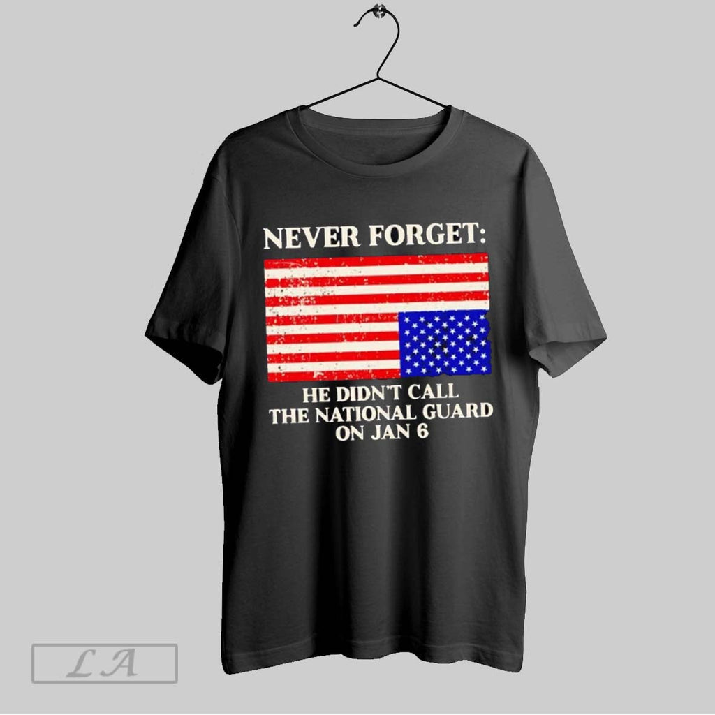 Original Never Forget He Didnt Call The National Guard On Jan 6 Unisex T-shirt, Sweatshirt, Hoodie, Long Sleeve Tee - T-Shirt, Sweatshirt, Hoodie