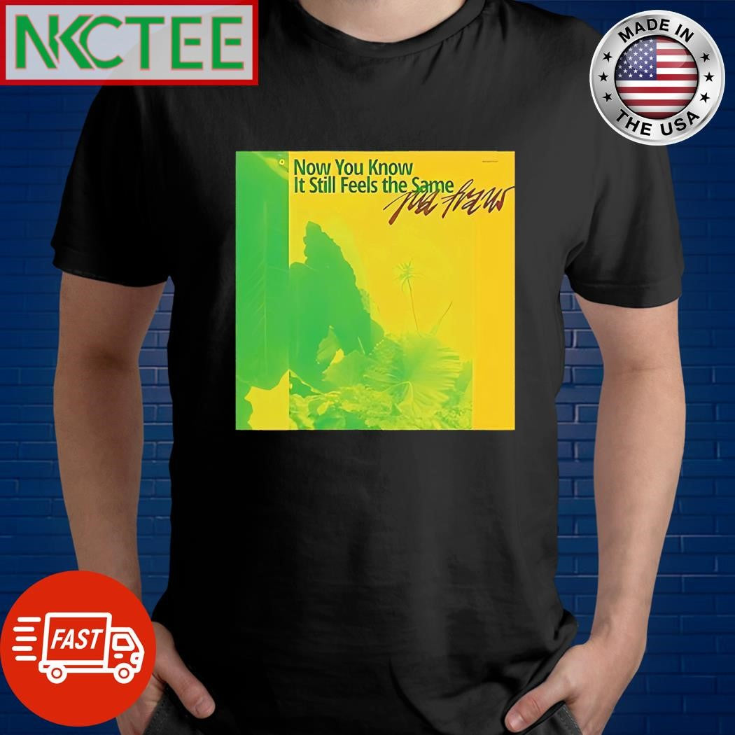 Original Now You Know It Still Feels The Same Pia Fraus shirt Unisex T-shirt, Sweatshirt, Hoodie, Long Sleeve Tee - T-Shirt, Sweatshirt, Hoodie