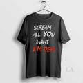 Original Scream All You Want Im Deaf Halloween Unisex T-shirt, Sweatshirt, Hoodie, Long Sleeve Tee - T-Shirt, Sweatshirt, Hoodie