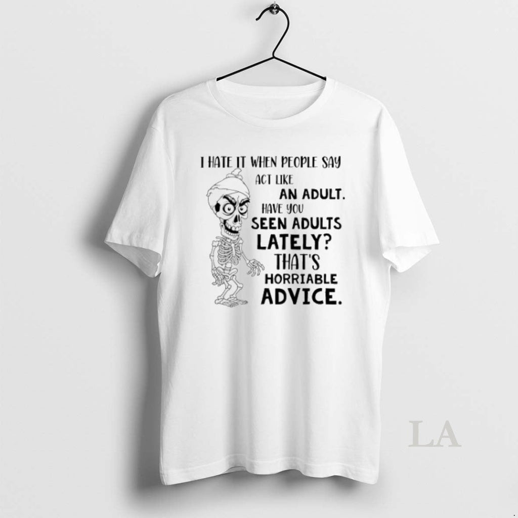 Original Skeleton I Hate It When People Say Act Like An Adult Unisex T-shirt, Sweatshirt, Hoodie, Long Sleeve Tee - T-Shirt, Sweatshirt, Hoodie