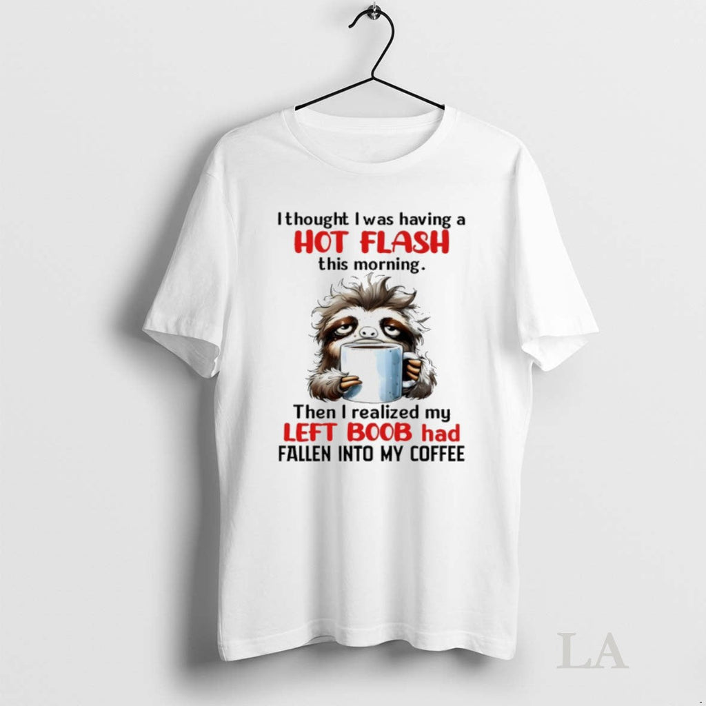 Original Sloth I Thought I Was Having A Hot Flash This Morning Then I Realized Unisex T-shirt, Sweatshirt, Hoodie, Long Sleeve Tee - T-Shirt, Sweatshirt, Hoodie