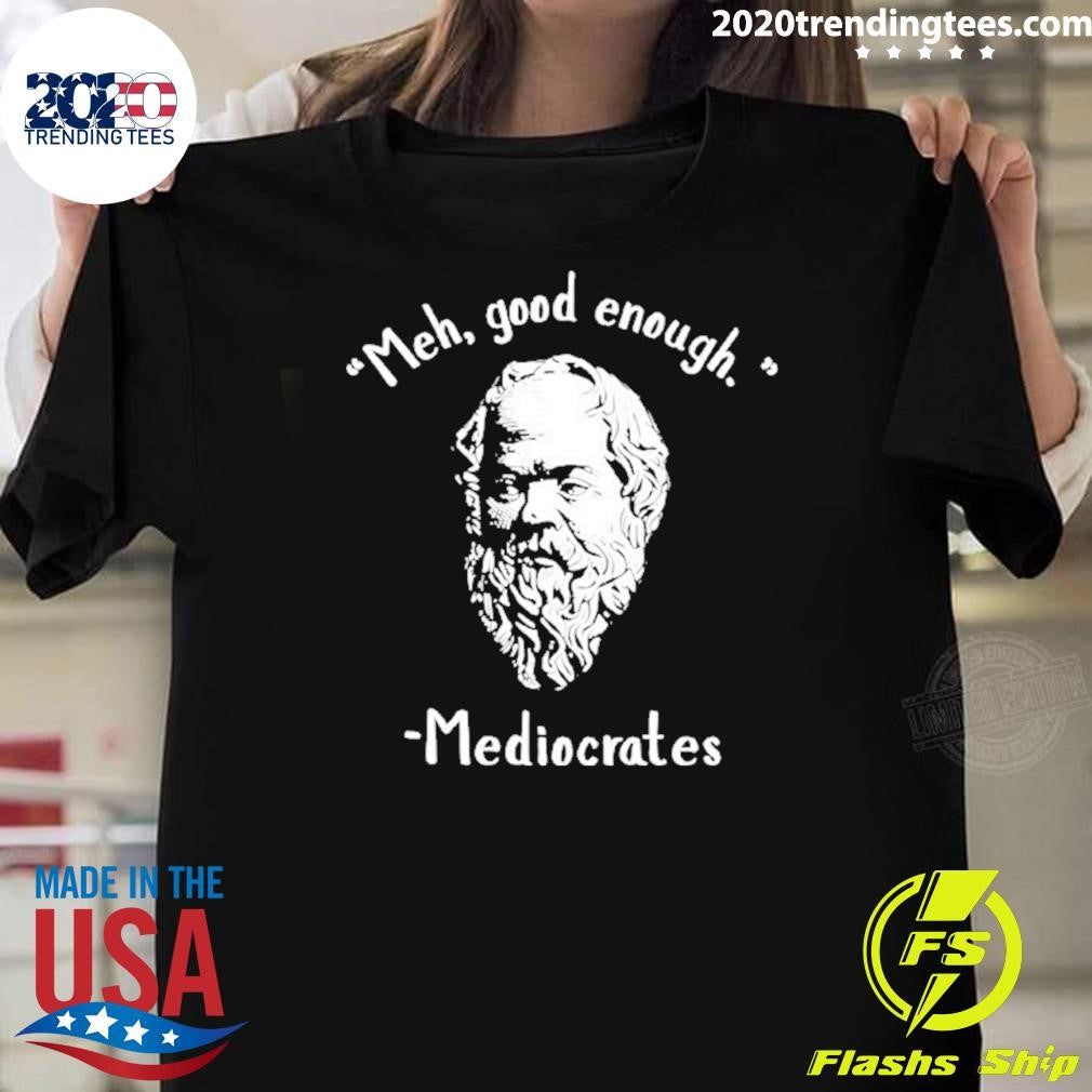 Original Socrates Meh Good Enoygh Mediocrates Shirt Unisex T-shirt, Sweatshirt, Hoodie, Long Sleeve Tee - T-Shirt, Sweatshirt, Hoodie