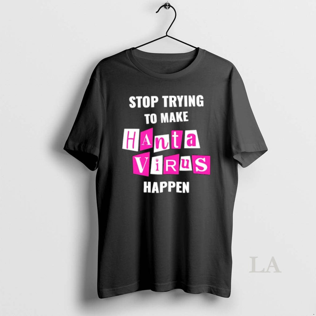 Original Stop Trying To Make Hantavirus Happen Letter Unisex T-shirt, Sweatshirt, Hoodie, Long Sleeve Tee - T-Shirt, Sweatshirt, Hoodie