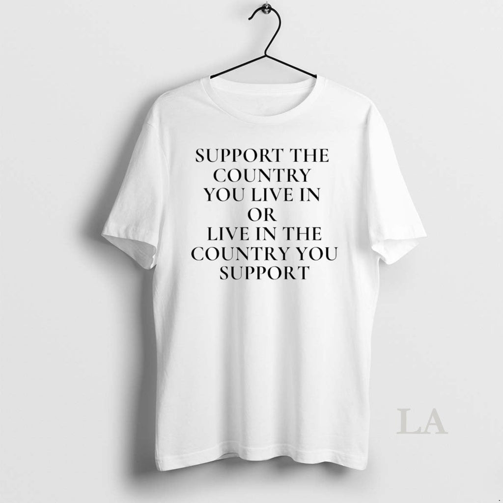 Original Support The Country You Live In Or Live In The Country You Support Unisex T-shirt, Sweatshirt, Hoodie, Long Sleeve Tee - T-Shirt, Sweatshirt, Hoodie