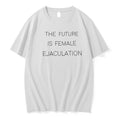 Original The Future Is Female Ejaculation Bold Feminist Statement Tshirts Jpg Unisex T-shirt, Sweatshirt, Hoodie, Long Sleeve Tee - T-Shirt, Sweatshirt, Hoodie