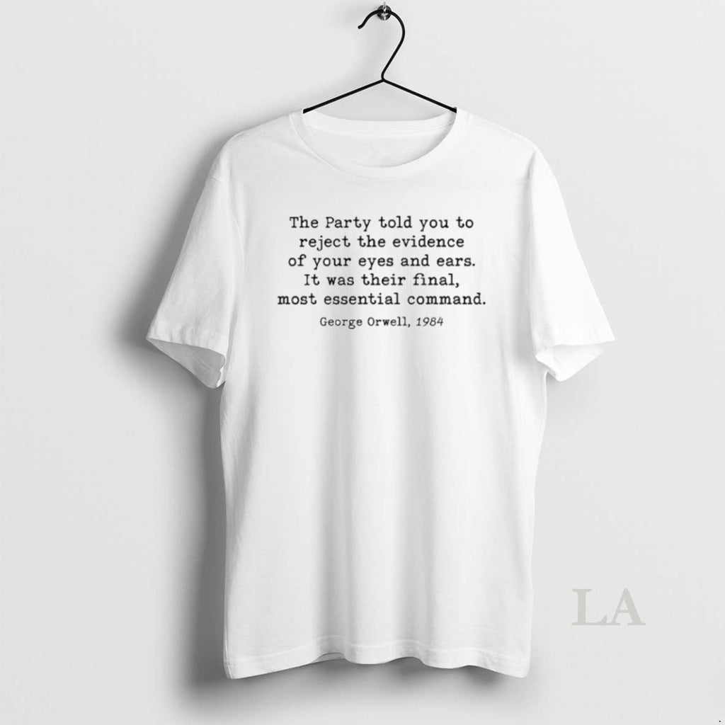 Original The Party Told You To Reject The Evidence Of Your Eyes And Ears Unisex T-shirt, Sweatshirt, Hoodie, Long Sleeve Tee - T-Shirt, Sweatshirt, Hoodie
