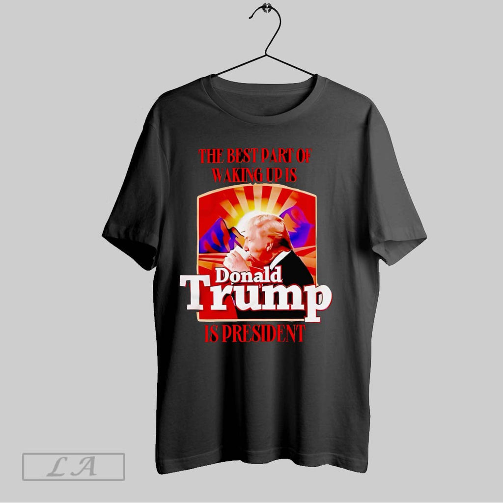 Original The Best Part Of Waking Up Is Donald Trump Is President Unisex T-shirt, Sweatshirt, Hoodie, Long Sleeve Tee - T-Shirt, Sweatshirt, Hoodie