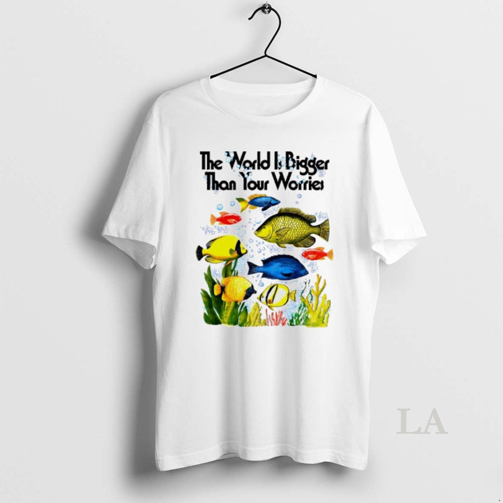 Original The World Is Bigger Than Your Worries Fishes Unisex T-shirt, Sweatshirt, Hoodie, Long Sleeve Tee - T-Shirt, Sweatshirt, Hoodie