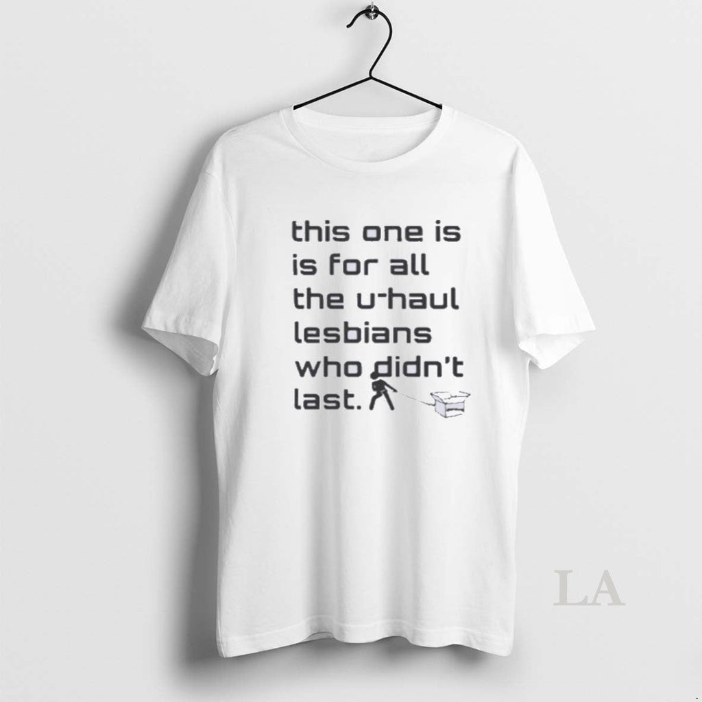 Original This One Is For All The U Haul Lesbians Who Didnt Last Unisex T-shirt, Sweatshirt, Hoodie, Long Sleeve Tee - T-Shirt, Sweatshirt, Hoodie