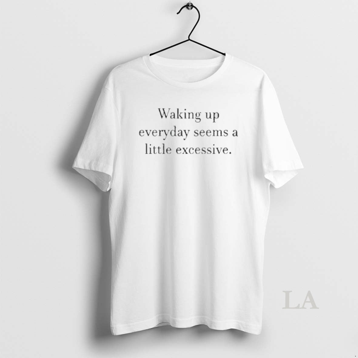 Original Waking Up Everyday Seems Little Excessive T-Shirts, Hoodie, Sweatshirt - T-Shirt, Sweatshirt, Hoodie