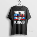 Original We The People Serve No King Patriotic Freedom Unisex T-shirt, Sweatshirt, Hoodie, Long Sleeve Tee - T-Shirt, Sweatshirt, Hoodie
