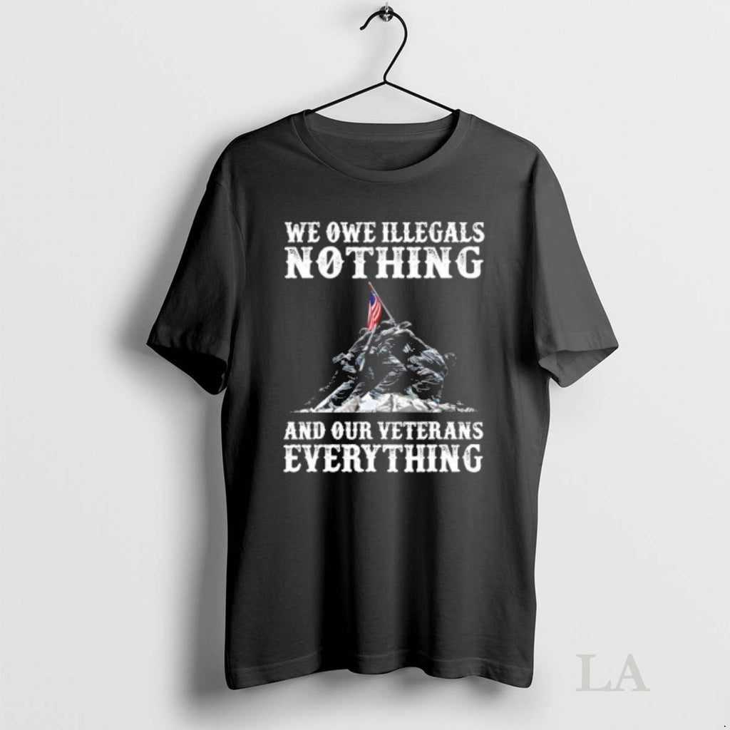 Original We Owe Illegals Nothing And Our Veterans Everything Unisex T-shirt, Sweatshirt, Hoodie, Long Sleeve Tee - T-Shirt, Sweatshirt, Hoodie