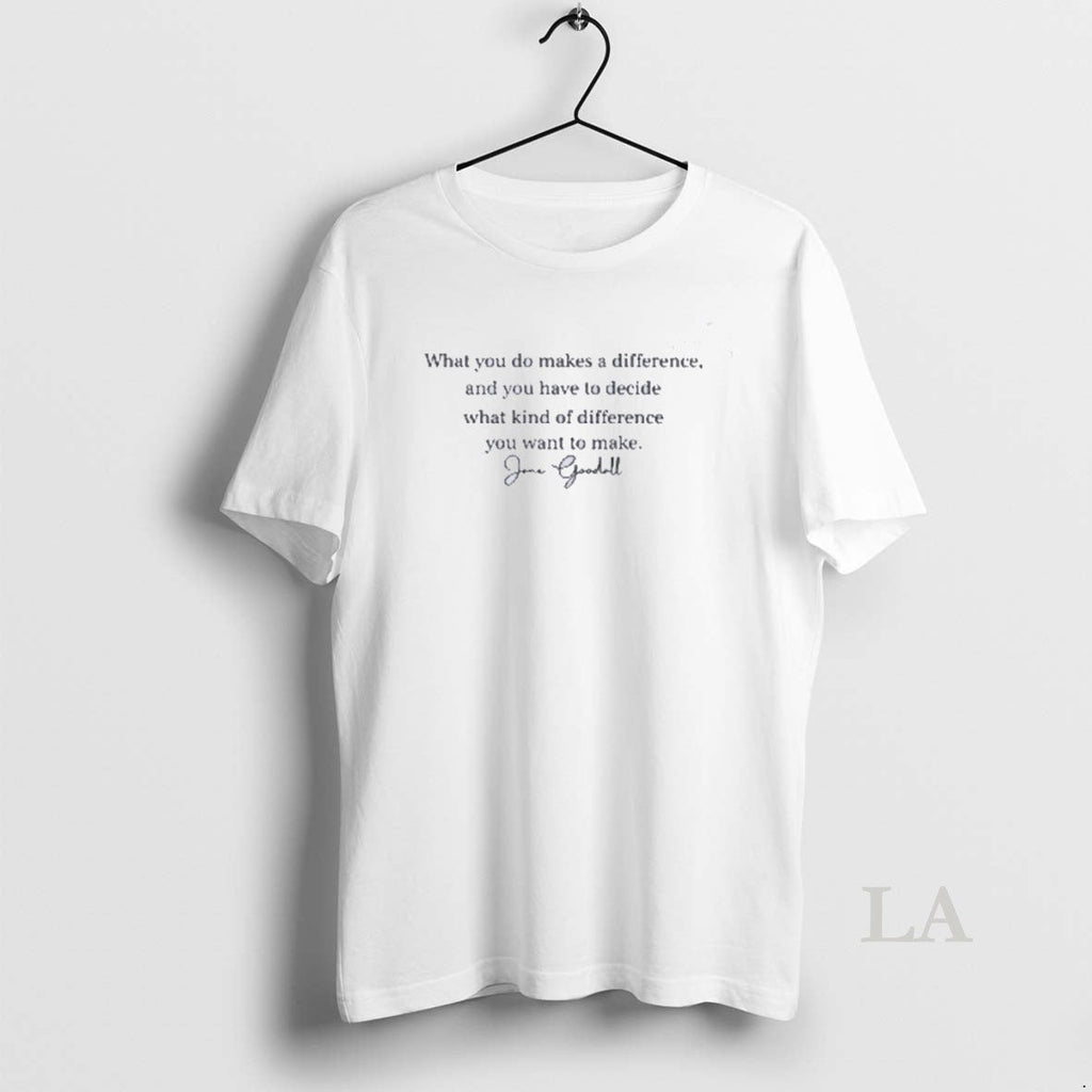 Original What You Do Makes A Difference Jane Goodall Quote Unisex T-shirt, Sweatshirt, Hoodie, Long Sleeve Tee - T-Shirt, Sweatshirt, Hoodie
