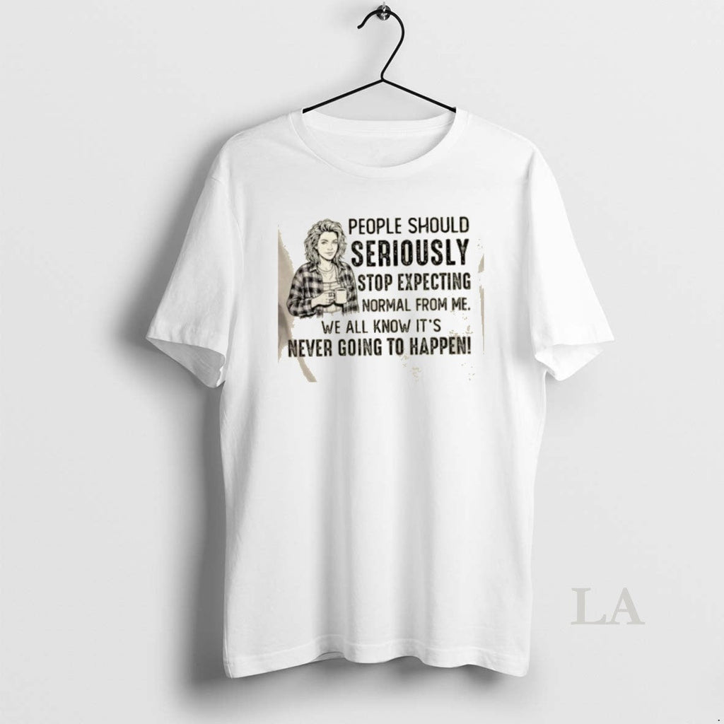 Original People Should Seriously Stop Expecting Normal Me We All Know Never T-Shirts, Hoodie, Sweatshirt - T-Shirt, Sweatshirt, Hoodie