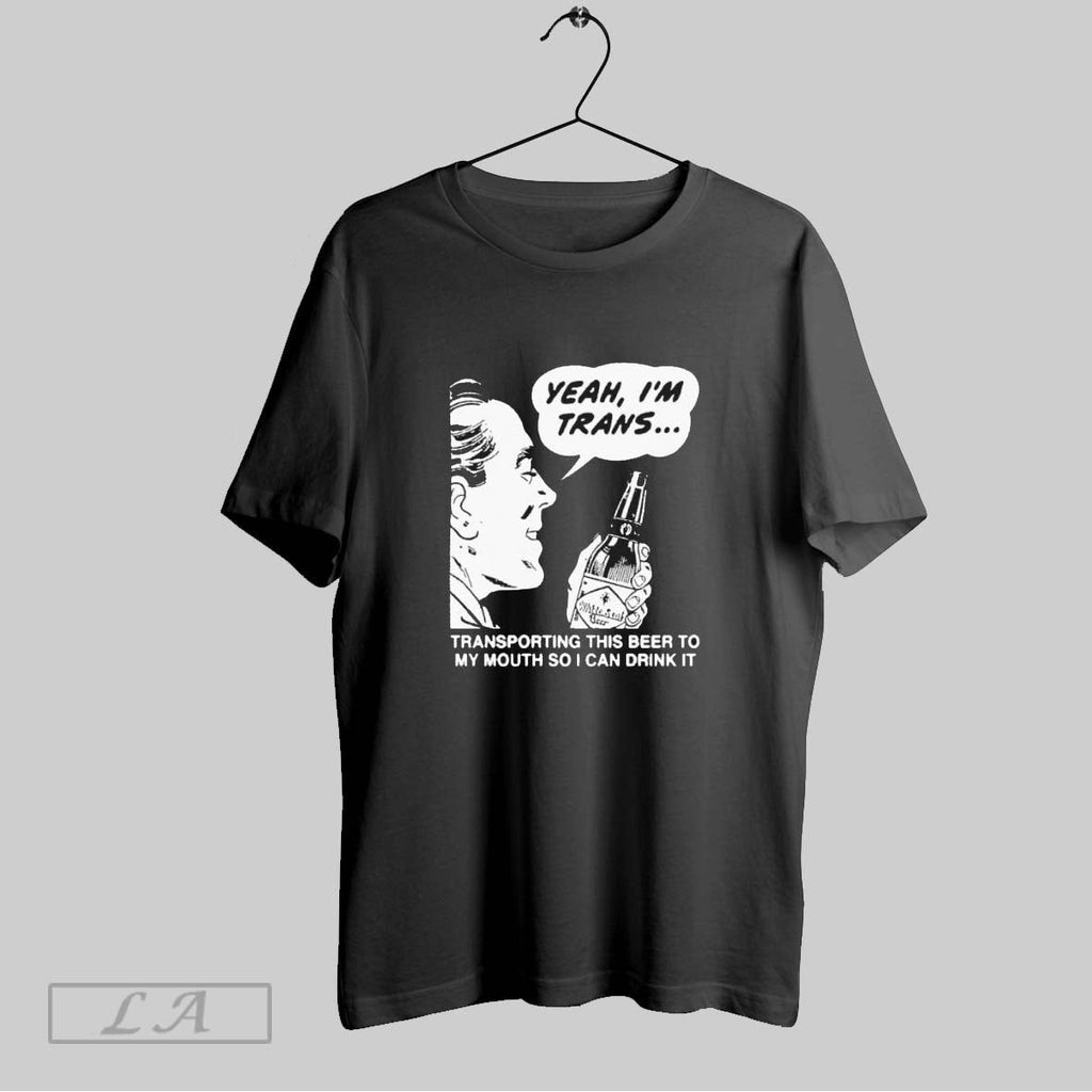 Original Yeah Im Trans Transporting This Beer To My Mouth So I Can Drink It Unisex T-shirt, Sweatshirt, Hoodie, Long Sleeve Tee - T-Shirt, Sweatshirt, Hoodie