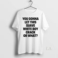 Original You Gonna Let This Suave White Boy Crack What T-Shirts, Hoodie, Sweatshirt - T-Shirt, Sweatshirt, Hoodie