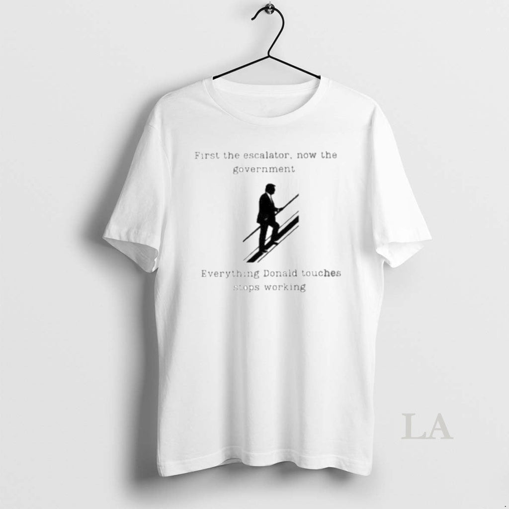 Original Trump First The Escalator Now The Government Everything Donald Touches Stops Working - T-Shirt, Sweatshirt, Hoodie