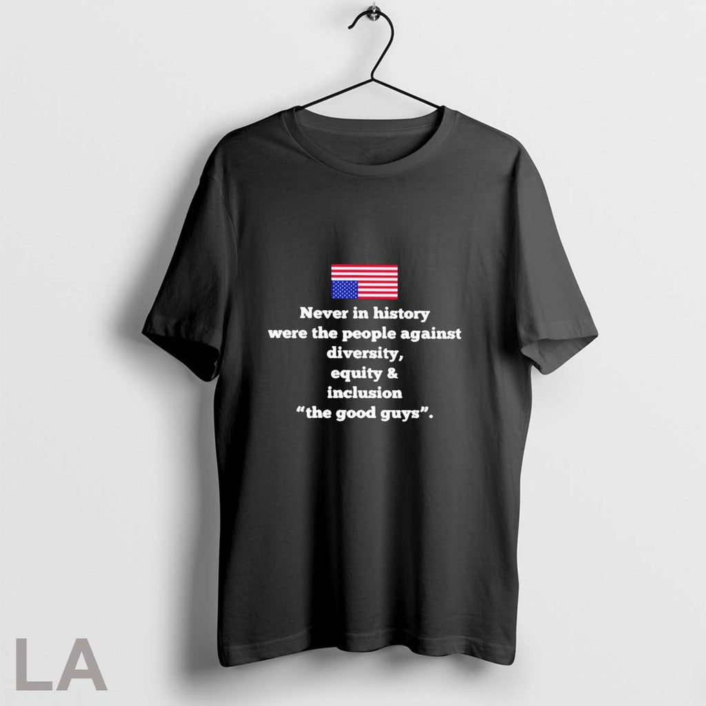 Orignal Never In History Were The People Against Diversity Equity And Inclusion The Good Guys - T-Shirt, Sweatshirt, Hoodie