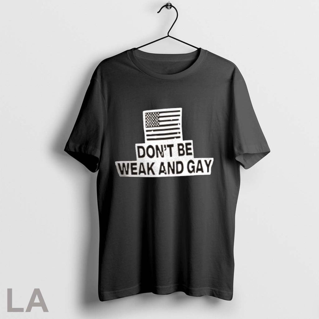 Orriginal Dont Be Weak And Gay Unisex T-shirt, Sweatshirt, Hoodie, Long Sleeve Tee - T-Shirt, Sweatshirt, Hoodie