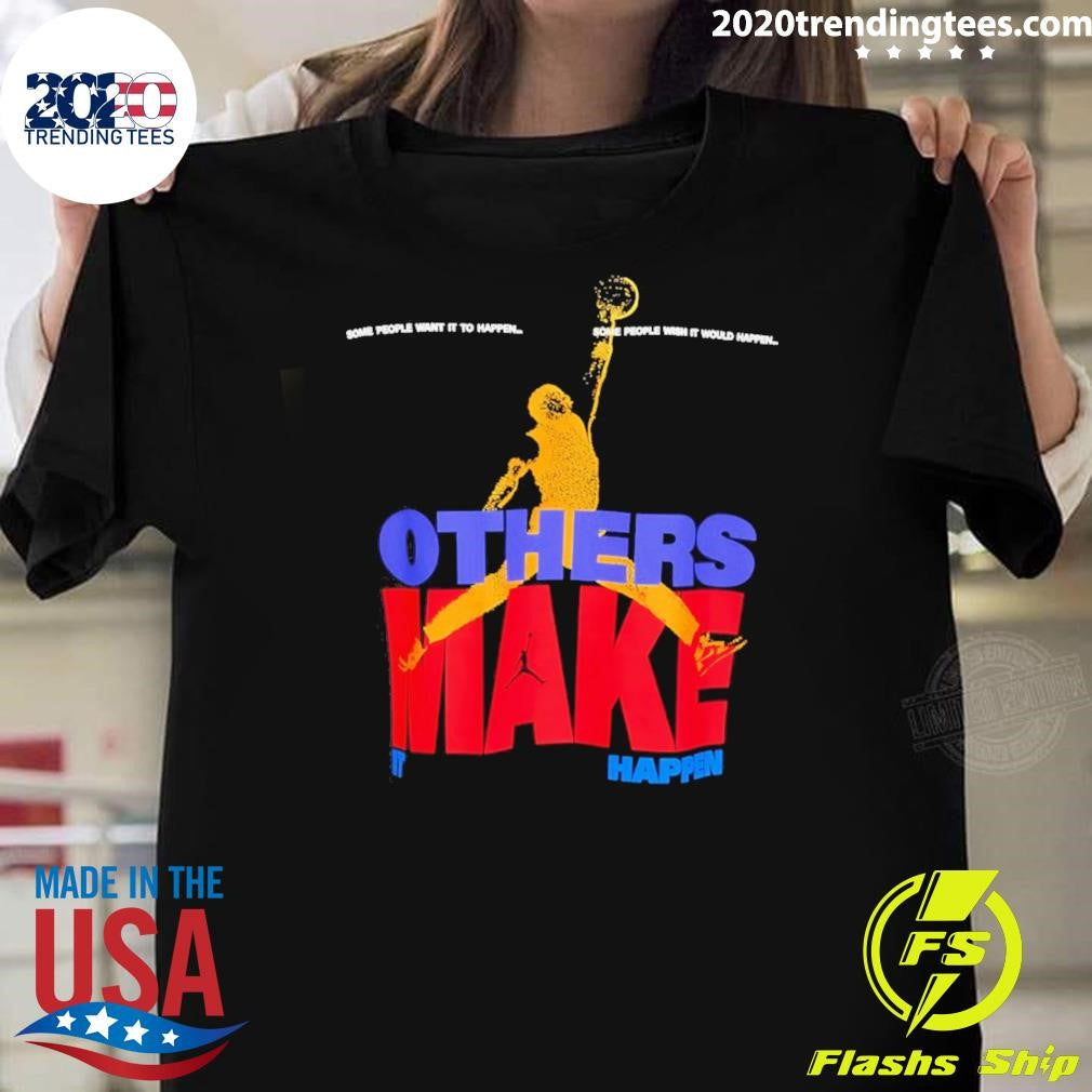 Others Make It Happen Some People Wait It To Happen Shirt Unisex T-shirt, Sweatshirt, Hoodie, Long Sleeve Tee - T-Shirt, Sweatshirt, Hoodie