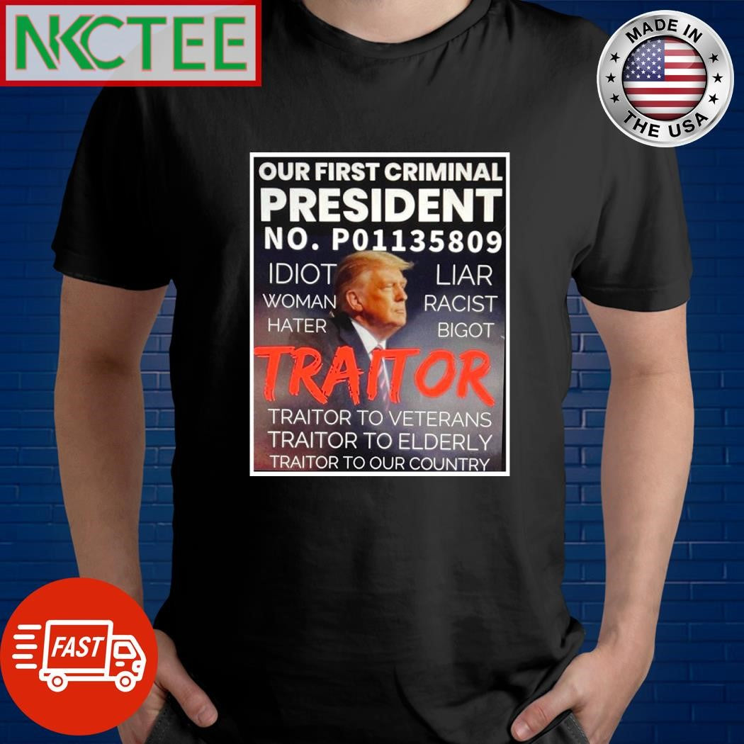 Our first crimnal President No P0113808 idiot woman hater Liar Racist Bigot Tritor Donald Trump shirt - T-Shirt, Sweatshirt, Hoodie