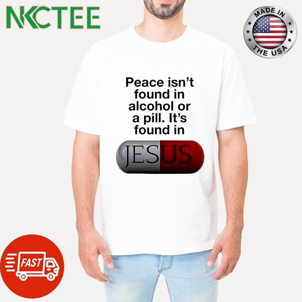 Peace isn’t found in alcohol or a pill It’s found in Jesus shirt Unisex T-shirt, Sweatshirt, Hoodie, Long Sleeve Tee - T-Shirt, Sweatshirt, Hoodie
