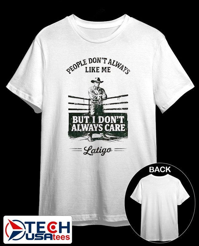 People dont always like me but I dont always care Latigo shirt Unisex T-shirt, Sweatshirt, Hoodie, Long Sleeve Tee - T-Shirt, Sweatshirt, Hoodie