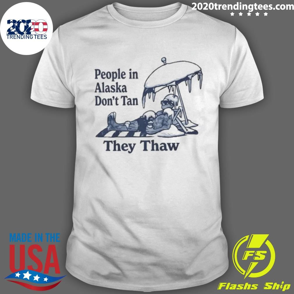 People in Alaska Dont Tan They Thaw Shirt Unisex T-shirt, Sweatshirt, Hoodie, Long Sleeve Tee - T-Shirt, Sweatshirt, Hoodie