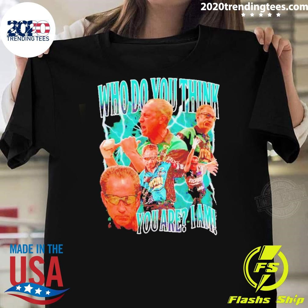 Pete Weber Bowling Who Do You Think You Are I Am Shirt Unisex T-shirt, Sweatshirt, Hoodie, Long Sleeve Tee - T-Shirt, Sweatshirt, Hoodie