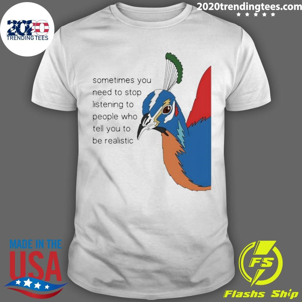 Pheasant Himalayan Sometimes You Need To Stop Listening To People Who Tell You To Be Realistic Shirt - T-Shirt, Sweatshirt, Hoodie