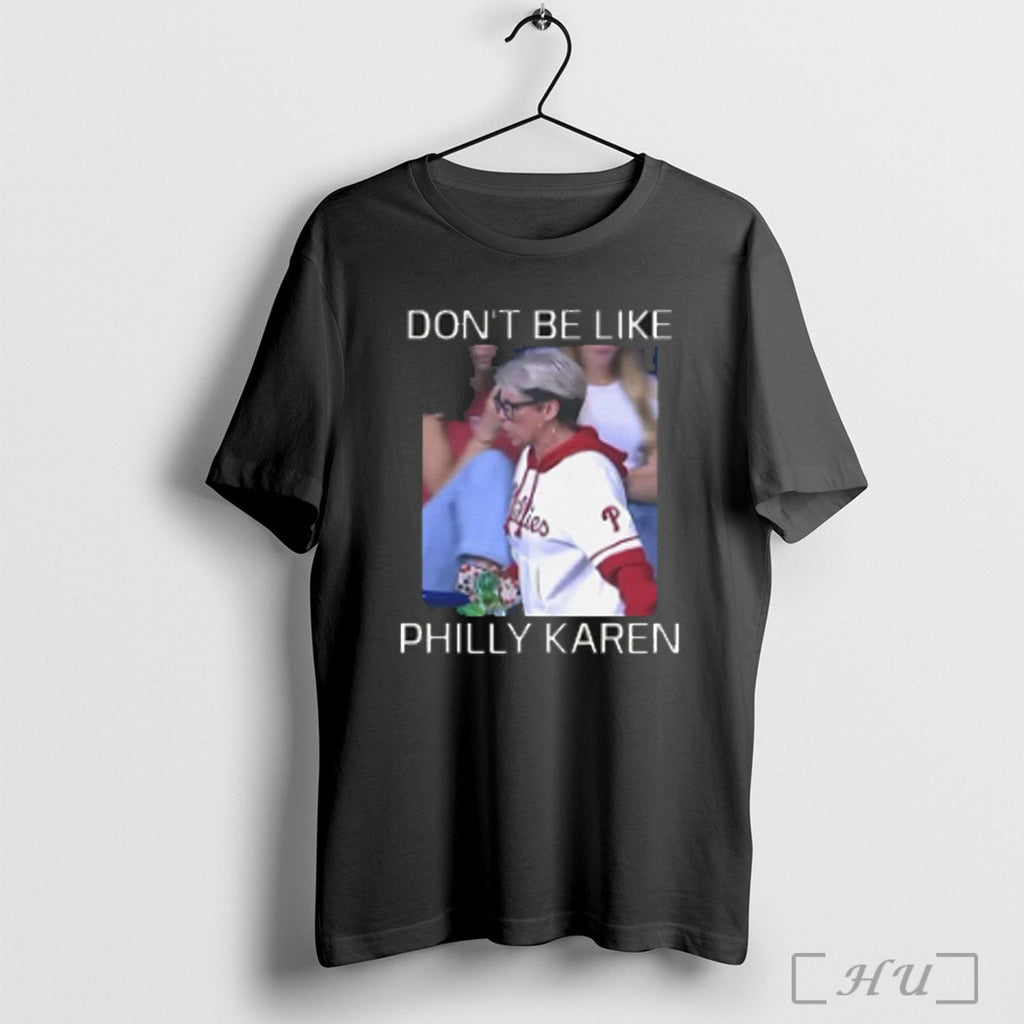 Phillies Dont Be Like Philly Karen Unisex T-shirt, Sweatshirt, Hoodie, Long Sleeve Tee - T-Shirt, Sweatshirt, Hoodie