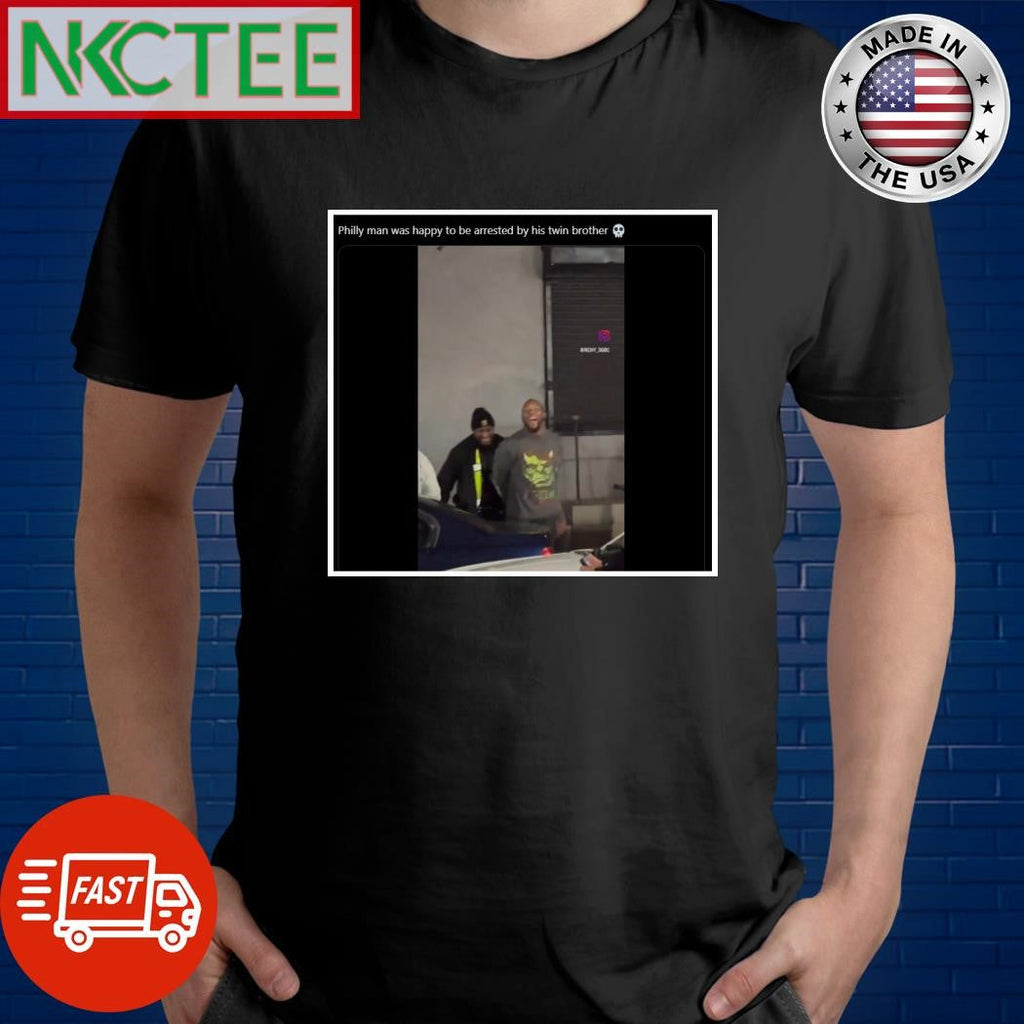 Philly man was happy to be arrested by his twin brother shirt Unisex T-shirt, Sweatshirt, Hoodie, Long Sleeve Tee - T-Shirt, Sweatshirt, Hoodie