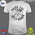 Pirates Raise The Jolly Roger Shirt Unisex T-shirt, Sweatshirt, Hoodie, Long Sleeve Tee - T-Shirt, Sweatshirt, Hoodie