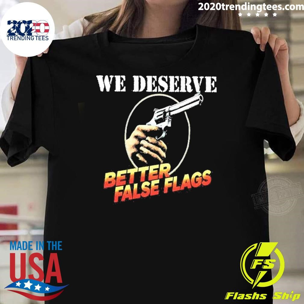 Pistol Ironic Message We Deserve Better False Flags Shirt Unisex T-shirt, Sweatshirt, Hoodie, Long Sleeve Tee - T-Shirt, Sweatshirt, Hoodie
