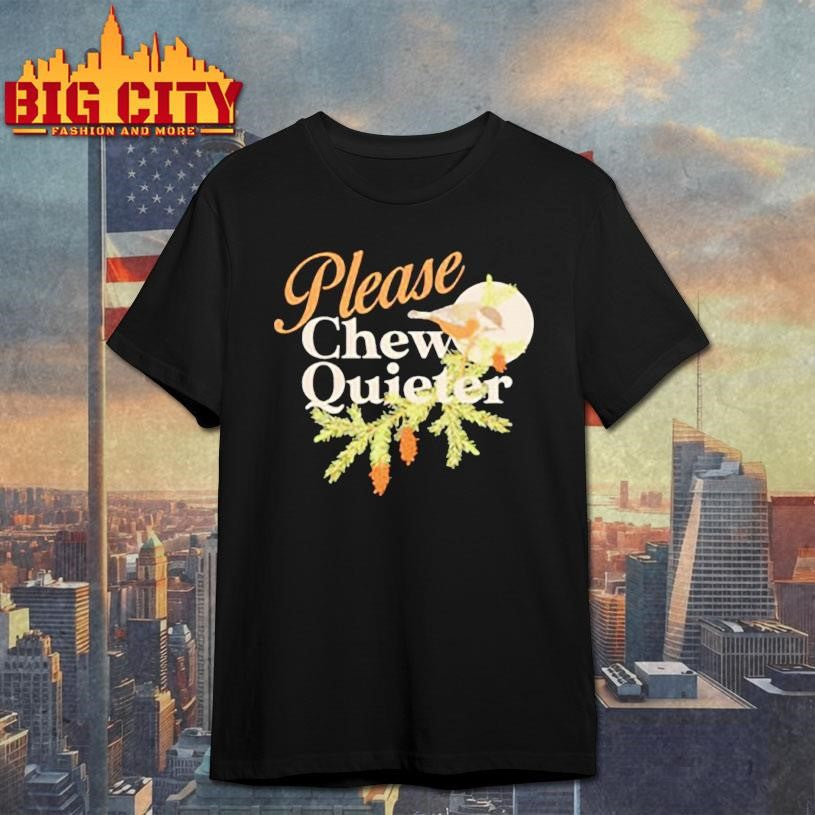 Please Chew Quieter funny shirt Unisex T-shirt, Sweatshirt, Hoodie, Long Sleeve Tee - T-Shirt, Sweatshirt, Hoodie