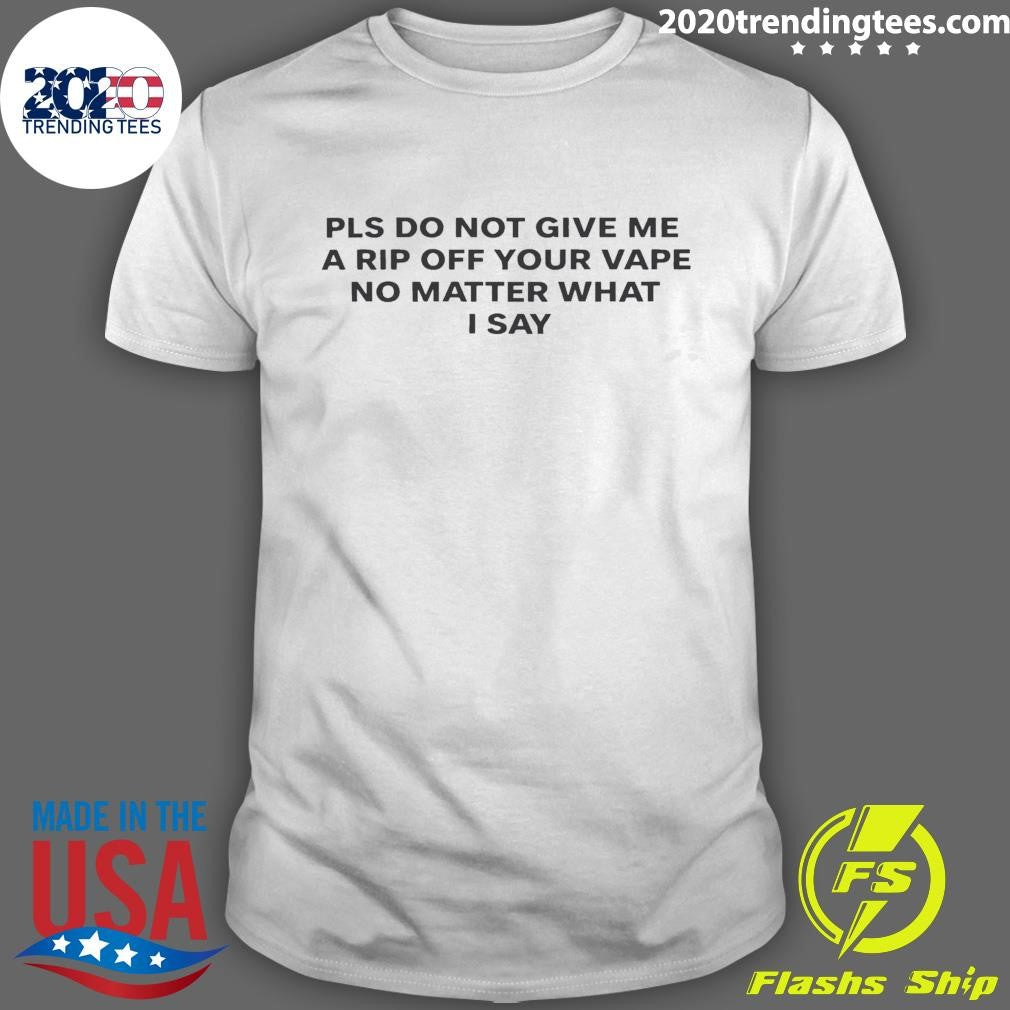 Please Do Not Give Me A Rip Off Your Vape No Matter What I Say 2026 Tee Shirt Unisex T-shirt, Sweatshirt, Hoodie, Long Sleeve Tee - T-Shirt, Sweatshirt, Hoodie