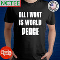 Premium All I want is world peace shirt Unisex T-shirt, Sweatshirt, Hoodie, Long Sleeve Tee - T-Shirt, Sweatshirt, Hoodie
