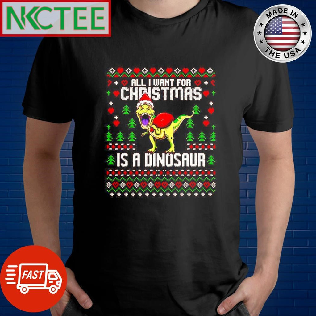 Premium All i want for christmas dinosaur trex ugly Xmas shirt Unisex T-shirt, Sweatshirt, Hoodie, Long Sleeve Tee - T-Shirt, Sweatshirt, Hoodie