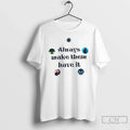 Always Make Them Have T-Shirts, Hoodie, Sweatshirt - T-Shirt, Sweatshirt, Hoodie