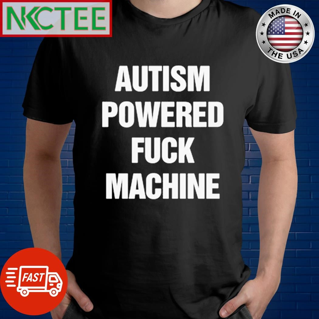 Premium Autism Powered Fuck Machine Shirt Unisex T-shirt, Sweatshirt, Hoodie, Long Sleeve Tee - T-Shirt, Sweatshirt, Hoodie