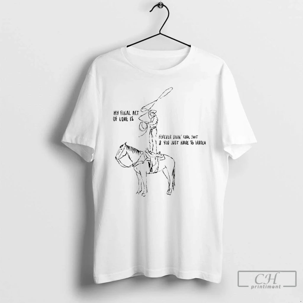 Cowboy My Final Act Love Is Forever Doin Cool Shit You Just T-Shirts, Hoodie, Sweatshirt - T-Shirt, Sweatshirt, Hoodie