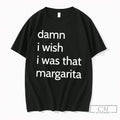 Premium Damn I Wish I Was That Margarita Tee Unisex T-shirt, Sweatshirt, Hoodie, Long Sleeve Tee - T-Shirt, Sweatshirt, Hoodie