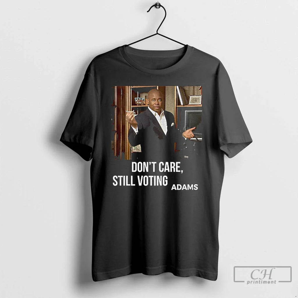 Premium Eric Adams Dont Care Still Voting Adams Photo T Shirts Unisex T-shirt, Sweatshirt, Hoodie, Long Sleeve Tee - T-Shirt, Sweatshirt, Hoodie