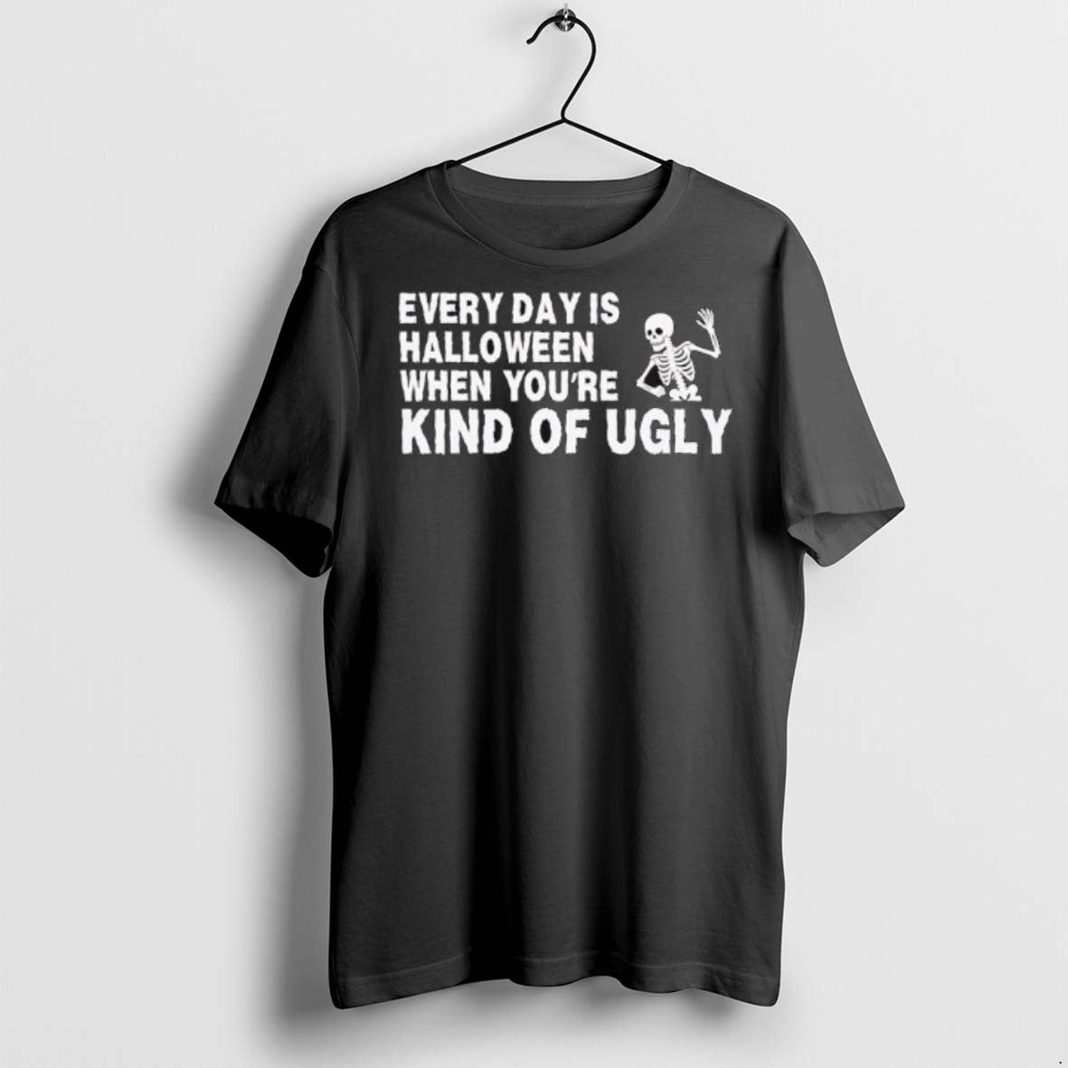 Premium Every Day Is Halloween When Youre Kind Of Ugly Skeleton T Shirts Unisex T-shirt, Sweatshirt, Hoodie, Long Sleeve Tee - T-Shirt, Sweatshirt, Hoodie