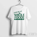 Premium Find Me At Whole Foods Bitch T Shirts Unisex T-shirt, Sweatshirt, Hoodie, Long Sleeve Tee - T-Shirt, Sweatshirt, Hoodie