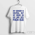 Gender Is Neutral But My Views Ice Are Not Fuck Ice T-Shirts, Hoodie, Sweatshirt - T-Shirt, Sweatshirt, Hoodie